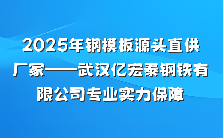 2025年钢模板源头直供厂家——武汉亿宏泰钢铁有限公司专业实力保障
