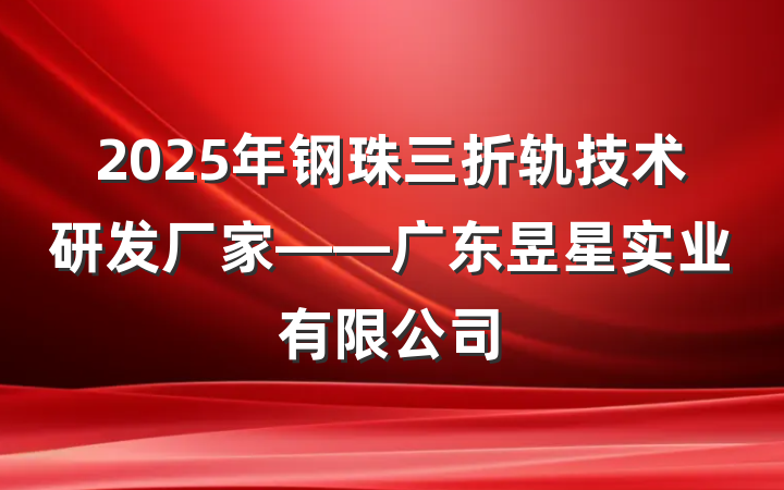 2025年钢珠三折轨技术研发厂家——广东昱星实业有限公司