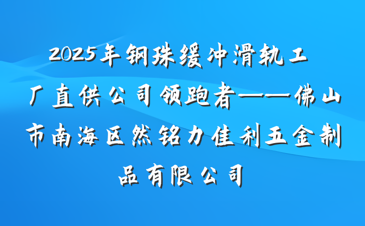 2025年钢珠缓冲滑轨工厂直供公司领跑者——佛山市南海区然铭力佳利五金制品有限公司