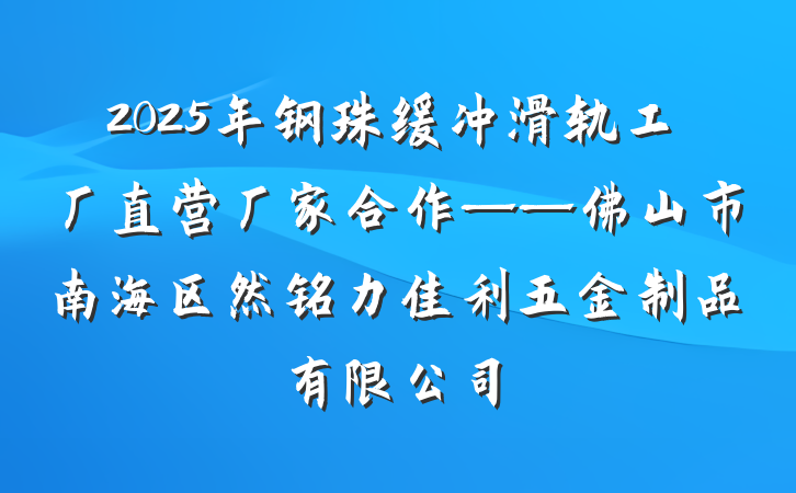 2025年钢珠缓冲滑轨工厂直营厂家合作——佛山市南海区然铭力佳利五金制品有限公司