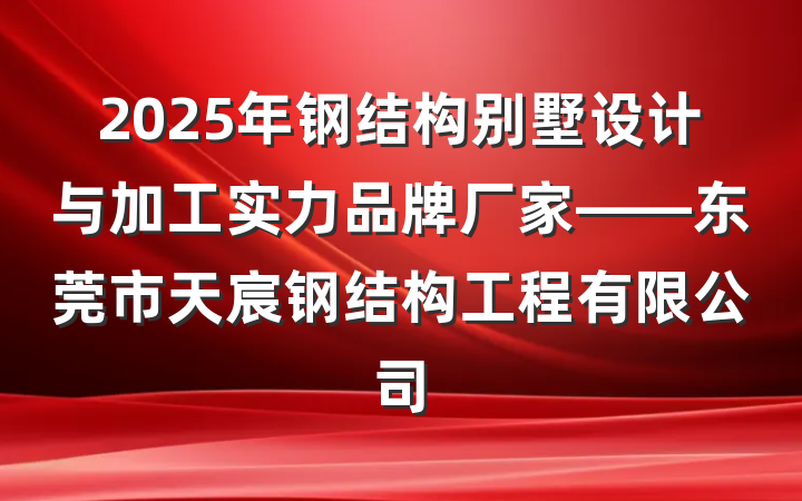 2025年钢结构别墅设计与加工实力品牌厂家——东莞市天宸钢结构工程有限公司