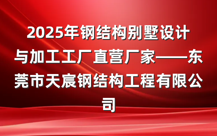 2025年钢结构别墅设计与加工工厂直营厂家——东莞市天宸钢结构工程有限公司