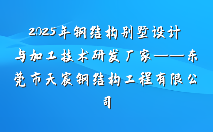 2025年钢结构别墅设计与加工技术研发厂家——东莞市天宸钢结构工程有限公司