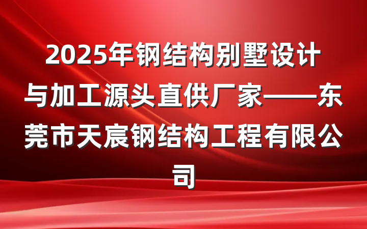 2025年钢结构别墅设计与加工源头直供厂家——东莞市天宸钢结构工程有限公司