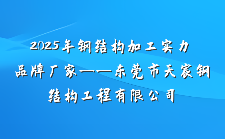 2025年钢结构加工实力品牌厂家——东莞市天宸钢结构工程有限公司
