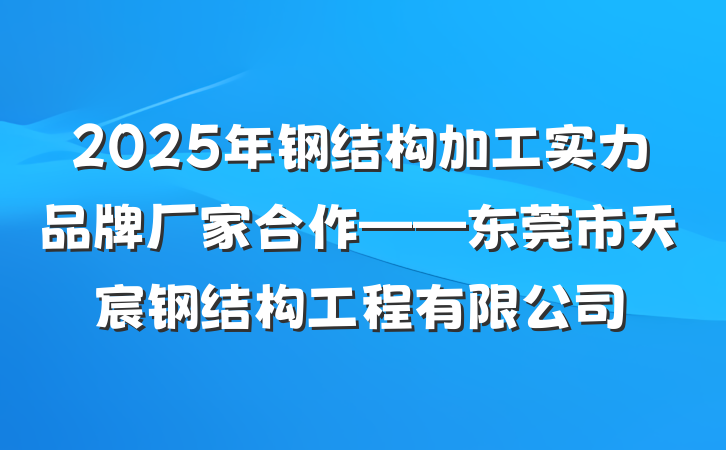 2025年钢结构加工实力品牌厂家合作——东莞市天宸钢结构工程有限公司