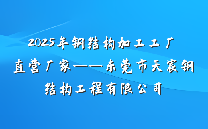 2025年钢结构加工工厂直营厂家——东莞市天宸钢结构工程有限公司