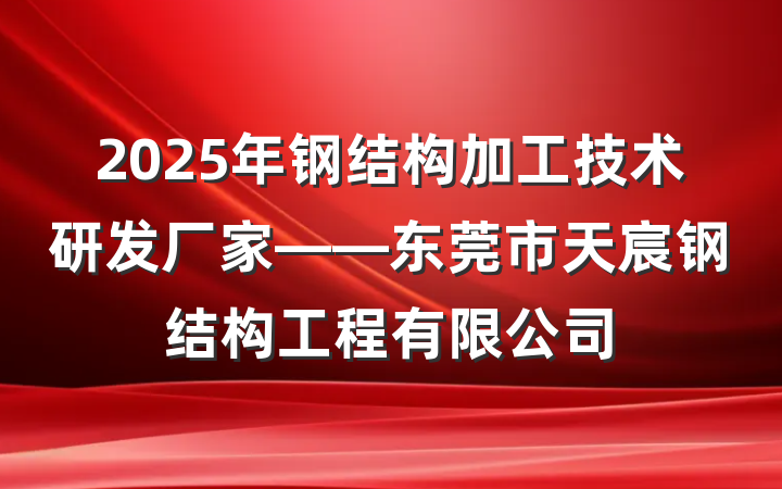 2025年钢结构加工技术研发厂家——东莞市天宸钢结构工程有限公司