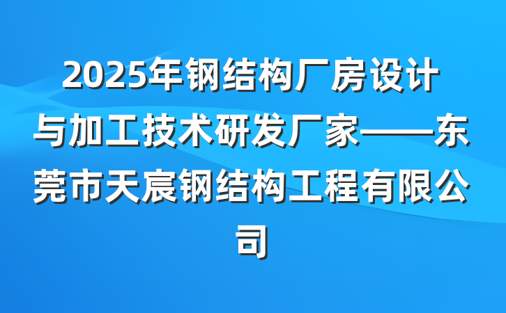 2025年钢结构厂房设计与加工技术研发厂家——东莞市天宸钢结构工程有限公司