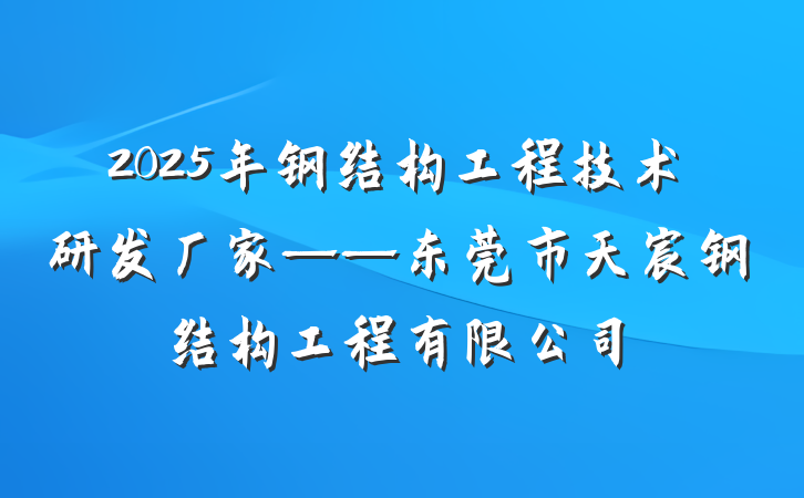 2025年钢结构工程技术研发厂家——东莞市天宸钢结构工程有限公司