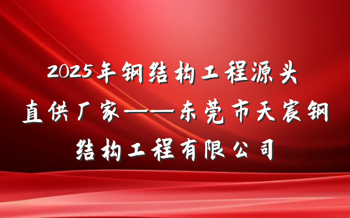 2025年钢结构工程源头直供厂家——东莞市天宸钢结构工程有限公司