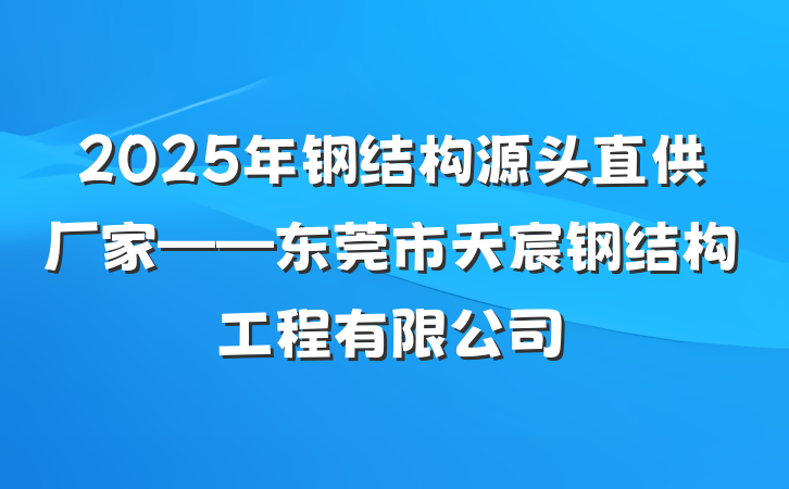 2025年钢结构源头直供厂家——东莞市天宸钢结构工程有限公司