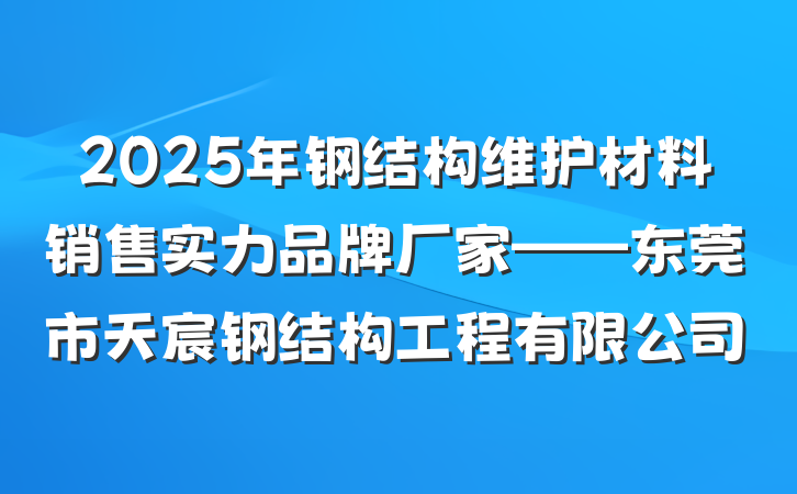 2025年钢结构维护材料销售实力品牌厂家——东莞市天宸钢结构工程有限公司