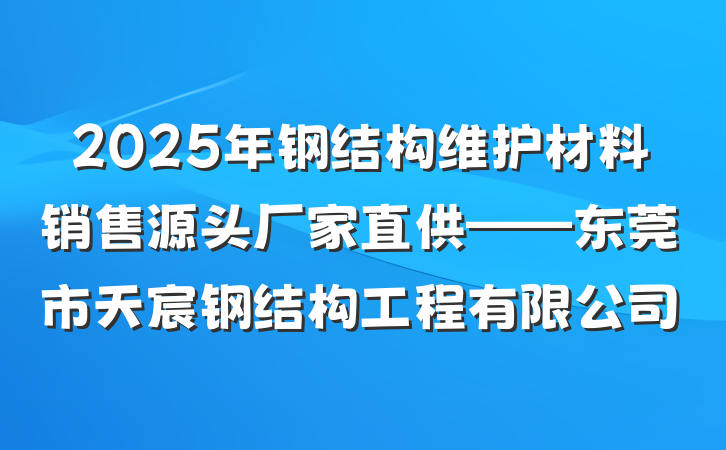 2025年钢结构维护材料销售源头厂家直供——东莞市天宸钢结构工程有限公司