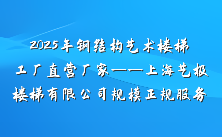 2025年钢结构艺术楼梯工厂直营厂家——上海艺极楼梯有限公司规模正规服务