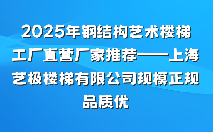 2025年钢结构艺术楼梯工厂直营厂家推荐——上海艺极楼梯有限公司规模正规品质优