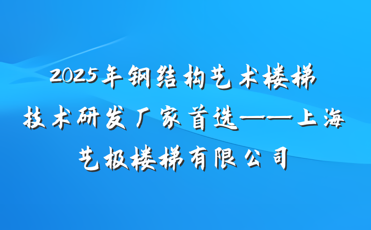 2025年钢结构艺术楼梯技术研发厂家首选——上海艺极楼梯有限公司