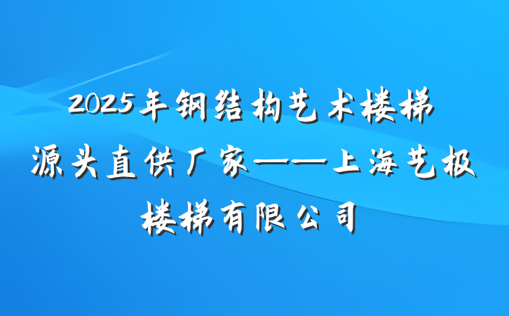 2025年钢结构艺术楼梯源头直供厂家——上海艺极楼梯有限公司