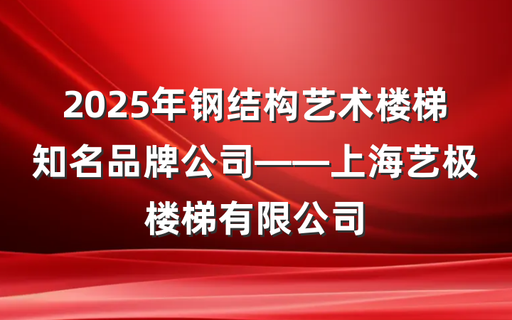 2025年钢结构艺术楼梯知名品牌公司——上海艺极楼梯有限公司