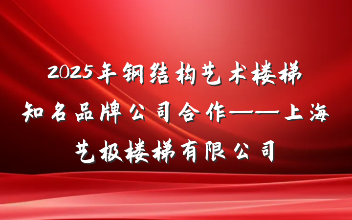 2025年钢结构艺术楼梯知名品牌公司合作——上海艺极楼梯有限公司