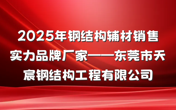 2025年钢结构辅材销售实力品牌厂家——东莞市天宸钢结构工程有限公司