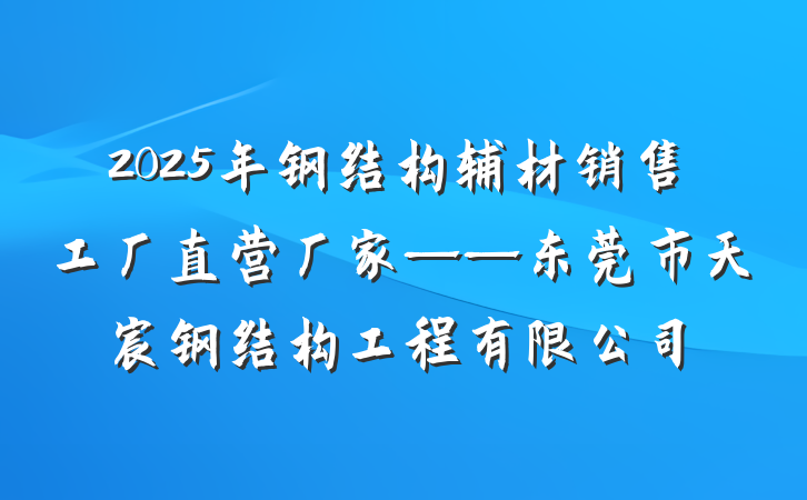 2025年钢结构辅材销售工厂直营厂家——东莞市天宸钢结构工程有限公司