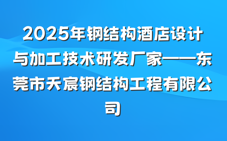 2025年钢结构酒店设计与加工技术研发厂家——东莞市天宸钢结构工程有限公司