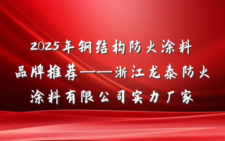 2025年钢结构防火涂料品牌推荐——浙江龙泰防火涂料有限公司实力厂家