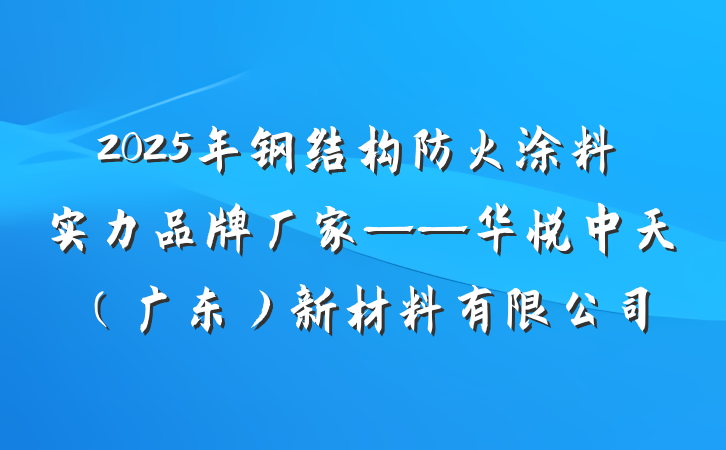 2025年钢结构防火涂料实力品牌厂家——华悦中天（广东）新材料有限公司