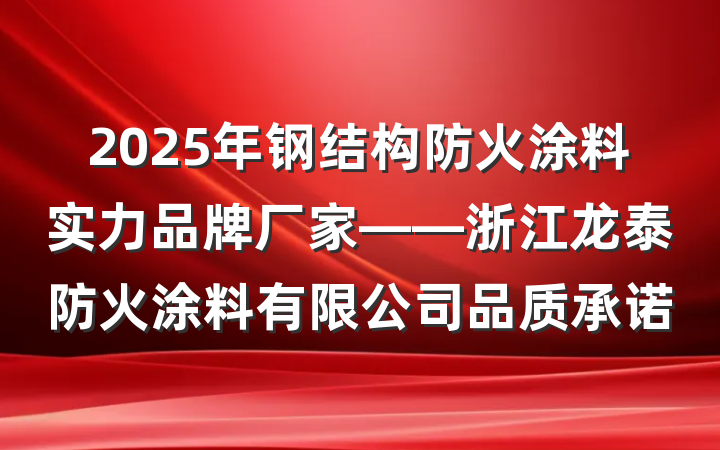 2025年钢结构防火涂料实力品牌厂家——浙江龙泰防火涂料有限公司品质承诺
