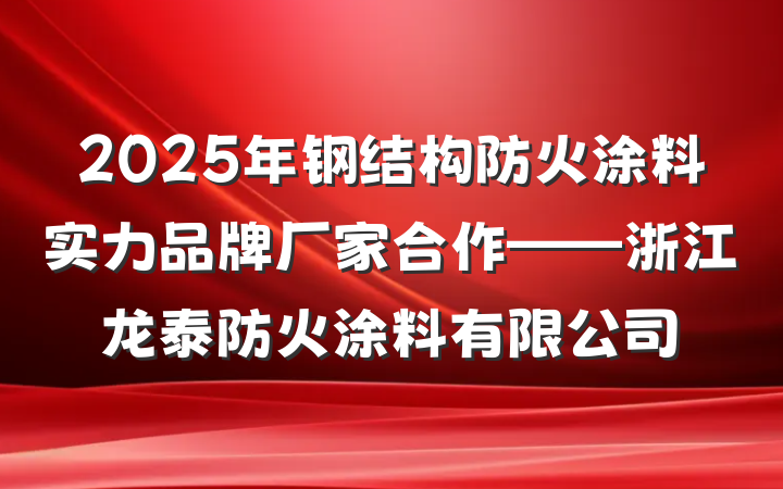 2025年钢结构防火涂料实力品牌厂家合作——浙江龙泰防火涂料有限公司