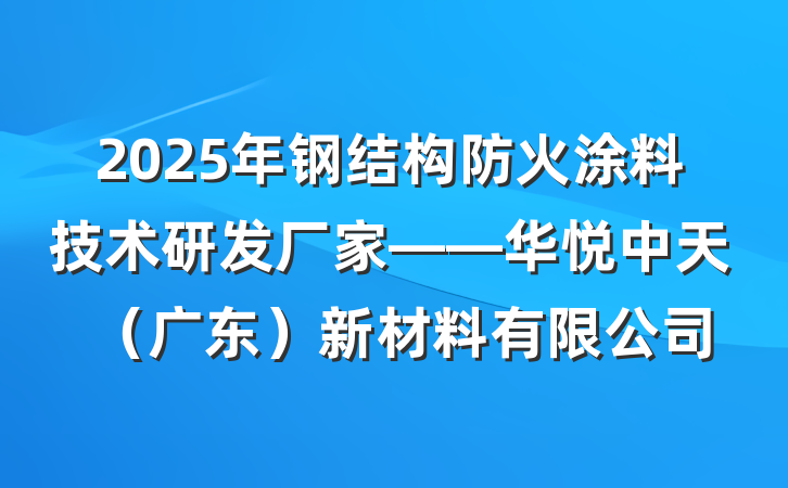 2025年钢结构防火涂料技术研发厂家——华悦中天(广东)新材料有限公司