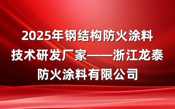 2025年钢结构防火涂料技术研发厂家——浙江龙泰防火涂料有限公司