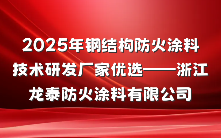 2025年钢结构防火涂料技术研发厂家优选——浙江龙泰防火涂料有限公司