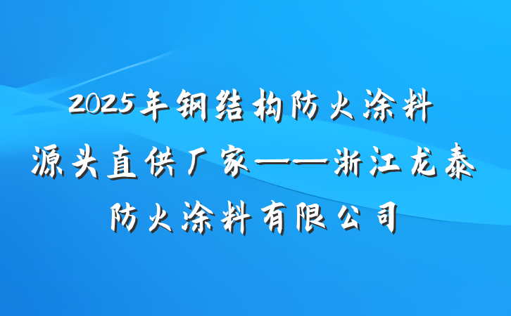 2025年钢结构防火涂料源头直供厂家——浙江龙泰防火涂料有限公司