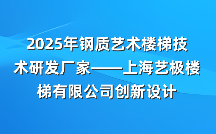 2025年钢质艺术楼梯技术研发厂家——上海艺极楼梯有限公司创新设计