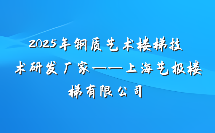 2025年钢质艺术楼梯技术研发厂家——上海艺极楼梯有限公司