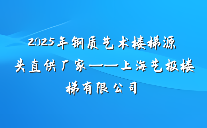 2025年钢质艺术楼梯源头直供厂家——上海艺极楼梯有限公司