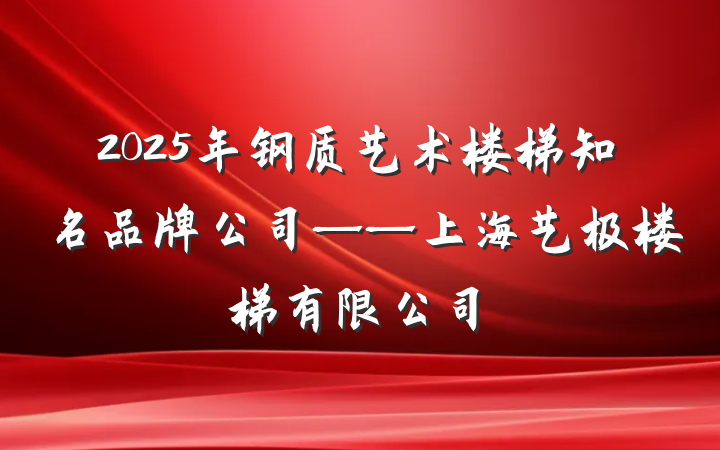2025年钢质艺术楼梯知名品牌公司——上海艺极楼梯有限公司