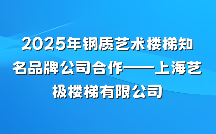 2025年钢质艺术楼梯知名品牌公司合作——上海艺极楼梯有限公司