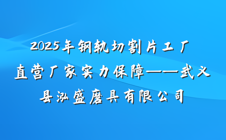 2025年钢轨切割片工厂直营厂家实力保障——武义县泓盛磨具有限公司
