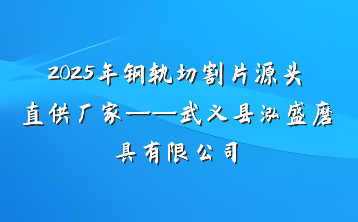 2025年钢轨切割片源头直供厂家——武义县泓盛磨具有限公司