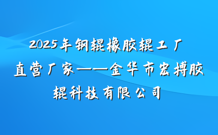 2025年钢辊橡胶辊工厂直营厂家——金华市宏搏胶辊科技有限公司