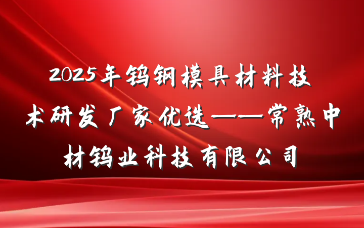 2025年钨钢模具材料技术研发厂家优选——常熟中材钨业科技有限公司