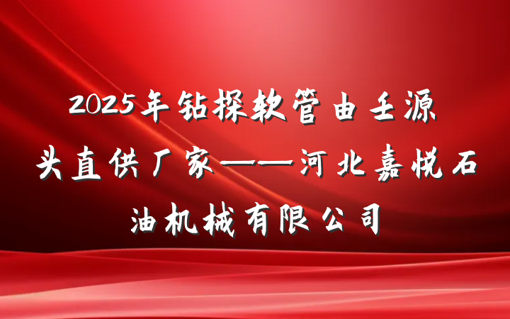 2025年钻探软管由壬源头直供厂家——河北嘉悦石油机械有限公司