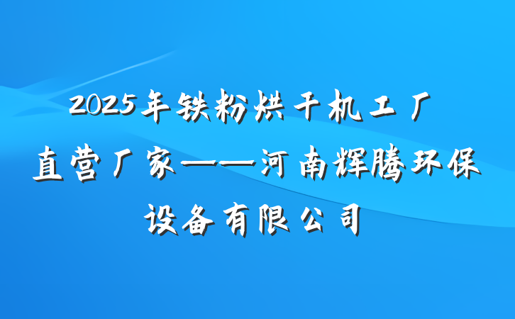 2025年铁粉烘干机工厂直营厂家——河南辉腾环保设备有限公司