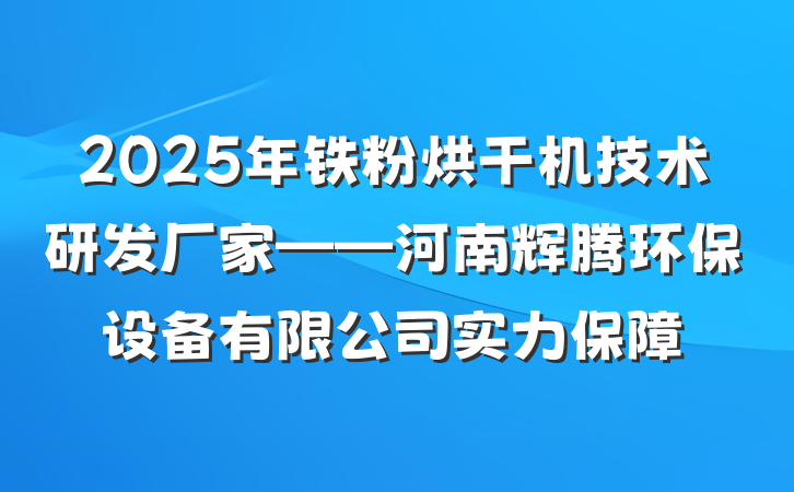 2025年铁粉烘干机技术研发厂家——河南辉腾环保设备有限公司实力保障