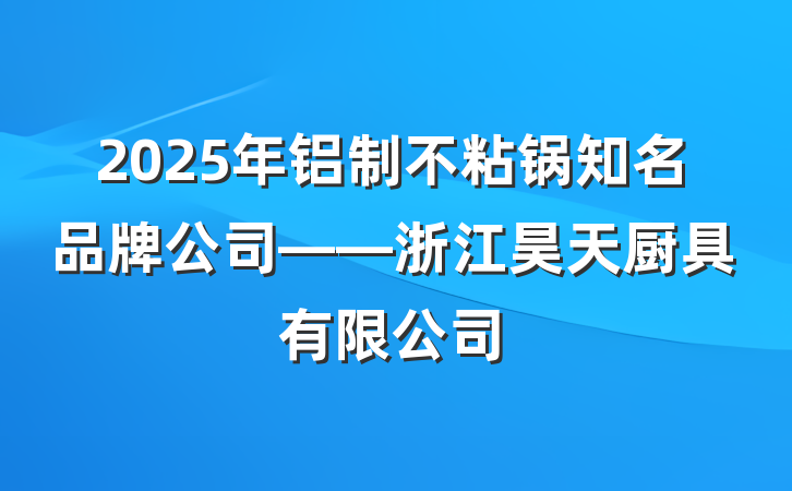 2025年铝制不粘锅知名品牌公司——浙江昊天厨具有限公司