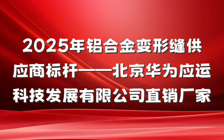 2025年铝合金变形缝供应商标杆——北京华为应运科技发展有限公司直销厂家