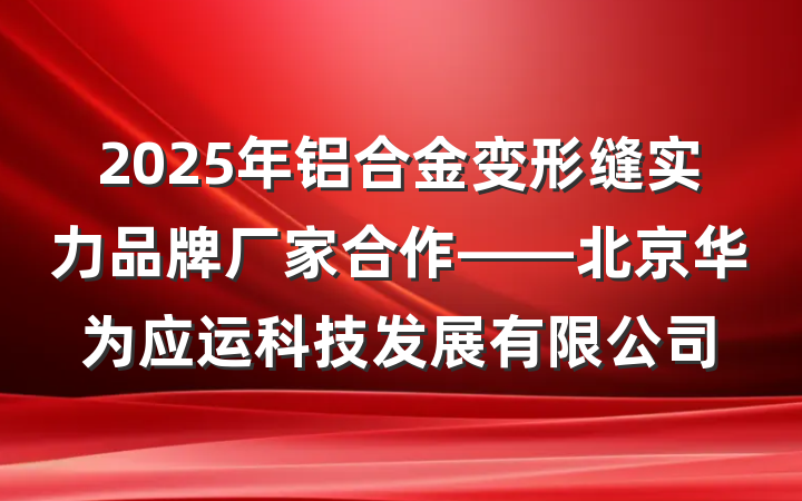 2025年铝合金变形缝实力品牌厂家合作——北京华为应运科技发展有限公司